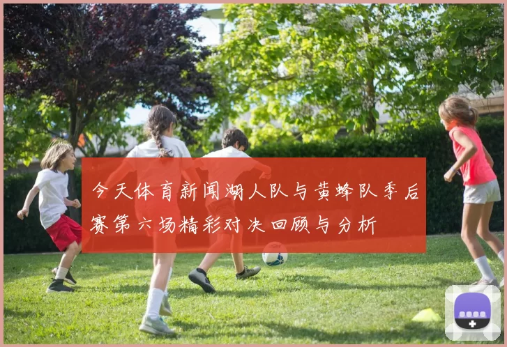 今天体育新闻湖人队与黄蜂队季后赛第六场精彩对决回顾与分析